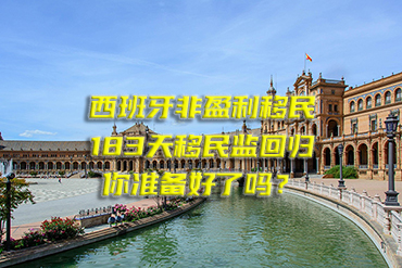 西班牙非盈利移民：183天移民監(jiān)回歸，你準(zhǔn)備好了嗎？